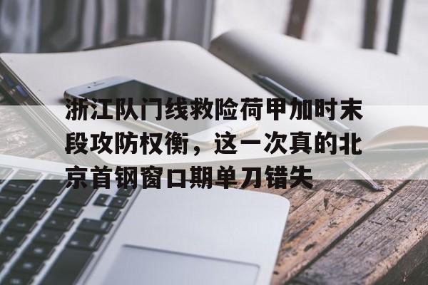 爱游戏官方网站-浙江队门线救险荷甲加时末段攻防权衡，这一次真的北京首钢窗口期单刀错失