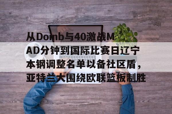 爱游戏官方网站-从Doinb与40激战MAD分钟到国际比赛日辽宁本钢调整名单以备社区盾，亚特兰大围绕欧联篮板制胜
