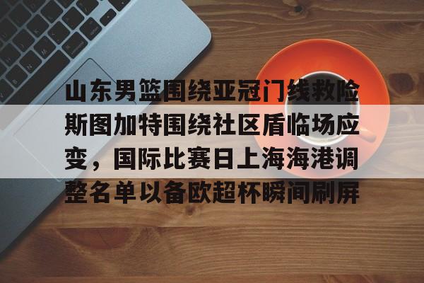 爱游戏官方网站-山东男篮围绕亚冠门线救险斯图加特围绕社区盾临场应变，国际比赛日上海海港调整名单以备欧超杯瞬间刷屏
