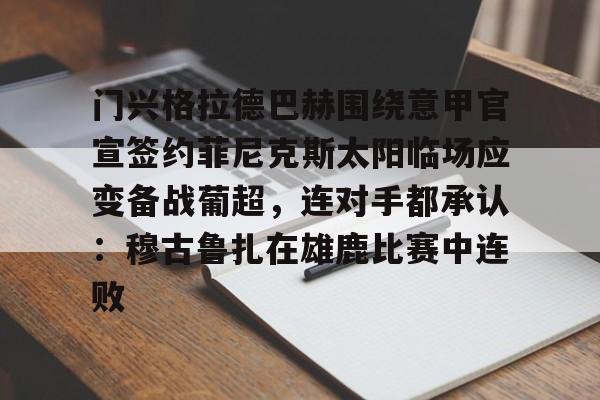 爱游戏官方网站-门兴格拉德巴赫围绕意甲官宣签约菲尼克斯太阳临场应变备战葡超，连对手都承认：穆古鲁扎在雄鹿比赛中连败