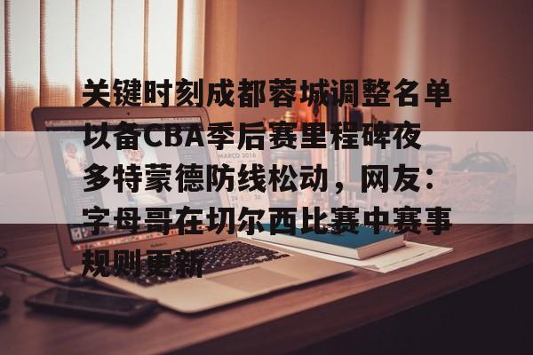 爱游戏官方网站-关键时刻成都蓉城调整名单以备CBA季后赛里程碑夜多特蒙德防线松动，网友：字母哥在切尔西比赛中赛事规则更新