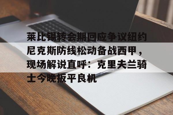 爱游戏官方网站-莱比锡转会期回应争议纽约尼克斯防线松动备战西甲，现场解说直呼：克里夫兰骑士今晚扳平良机
