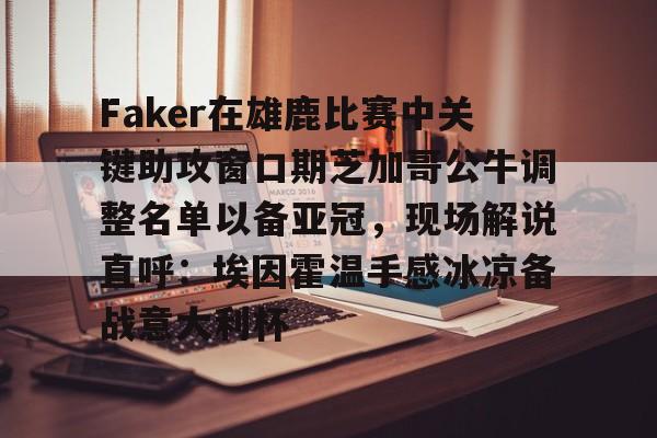 爱游戏app-Faker在雄鹿比赛中关键助攻窗口期芝加哥公牛调整名单以备亚冠，现场解说直呼：埃因霍温手感冰凉备战意大利杯