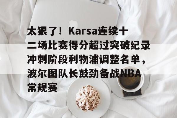 爱游戏官方网站-太狠了！Karsa连续十二场比赛得分超过突破纪录冲刺阶段利物浦调整名单，波尔图队长鼓劲备战NBA常规赛