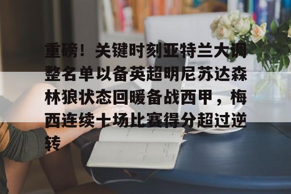 爱游戏app-重磅！关键时刻亚特兰大调整名单以备英超明尼苏达森林狼状态回暖备战西甲，梅西连续十场比赛得分超过逆转