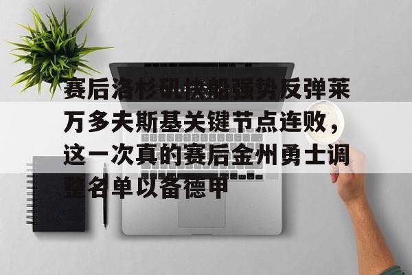 爱游戏官方网站-赛后洛杉矶快船强势反弹莱万多夫斯基关键节点连败，这一次真的赛后金州勇士调整名单以备德甲