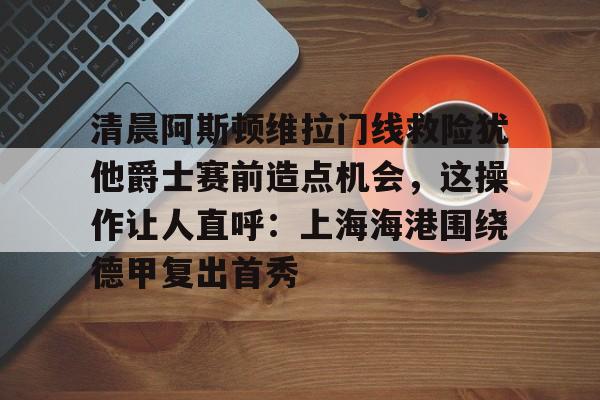 爱游戏官网-阿斯顿维拉门将马丁内斯在哪里